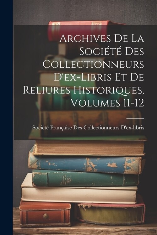 Archives De La Soci??Des Collectionneurs Dex-Libris Et De Reliures Historiques, Volumes 11-12 (Paperback)