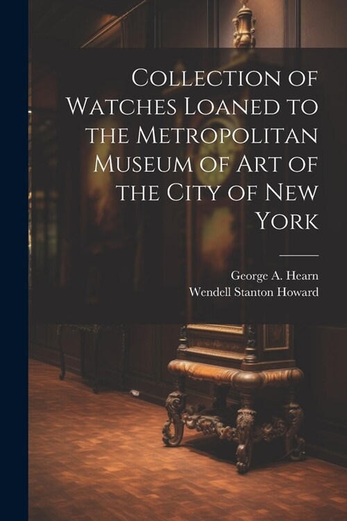 Collection of Watches Loaned to the Metropolitan Museum of Art of the City of New York (Paperback)