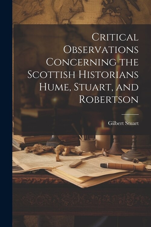 Critical Observations Concerning the Scottish Historians Hume, Stuart, and Robertson (Paperback)