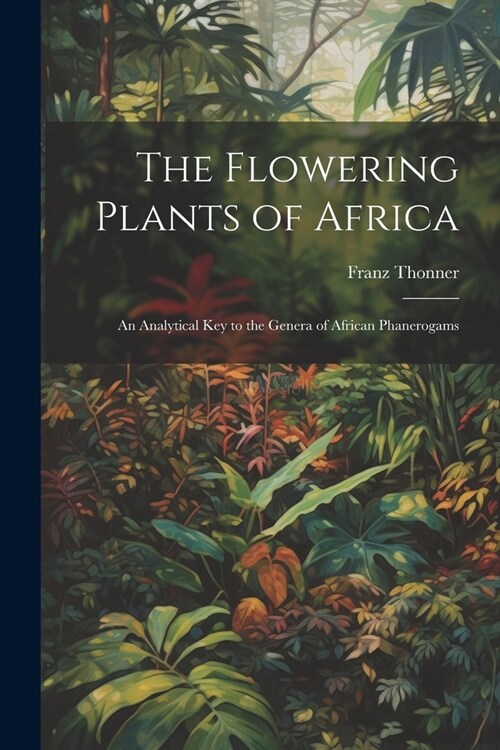 The Flowering Plants of Africa; an Analytical key to the Genera of African Phanerogams (Paperback)