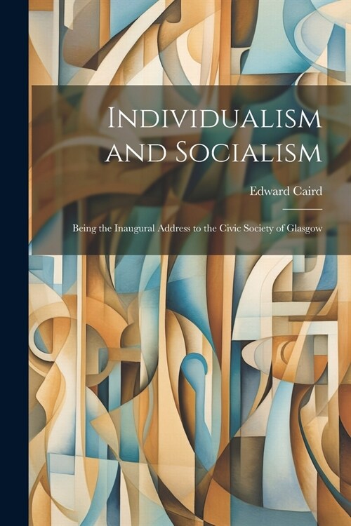 Individualism and Socialism: Being the Inaugural Address to the Civic Society of Glasgow (Paperback)