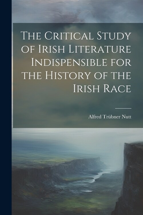 The Critical Study of Irish Literature Indispensible for the History of the Irish Race (Paperback)