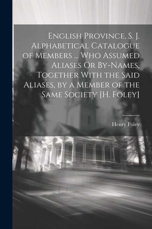 English Province, S. J. Alphabetical Catalogue of Members ... Who Assumed Aliases Or By-Names, Together With the Said Aliases, by a Member of the Same (Paperback)