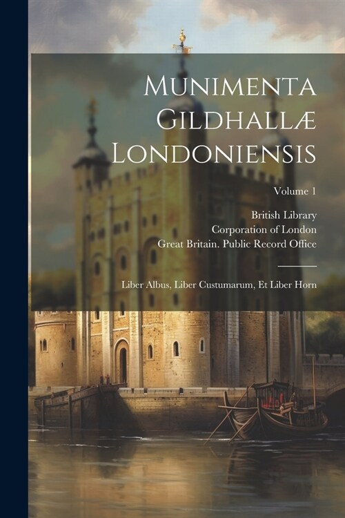 Munimenta Gildhall?Londoniensis: Liber Albus, Liber Custumarum, Et Liber Horn; Volume 1 (Paperback)