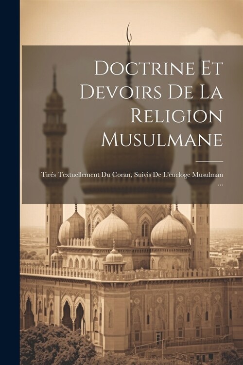 Doctrine Et Devoirs De La Religion Musulmane: Tir? Textuellement Du Coran, Suivis De Leucloge Musulman ... (Paperback)