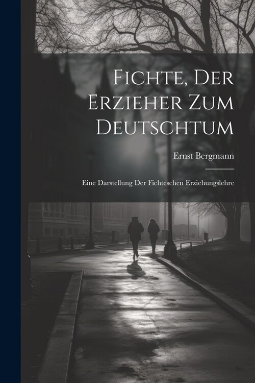 Fichte, Der Erzieher Zum Deutschtum: Eine Darstellung Der Fichteschen Erziehungslehre (Paperback)