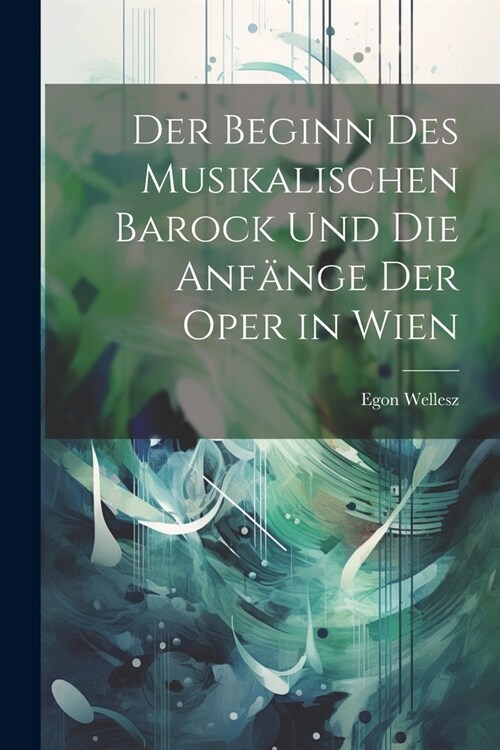 Der beginn des musikalischen barock und Die anf?ge der oper in Wien (Paperback)