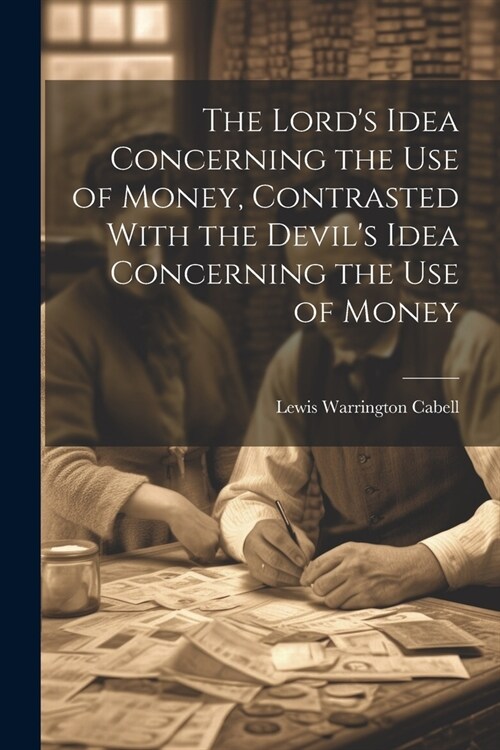 The Lords Idea Concerning the use of Money, Contrasted With the Devils Idea Concerning the use of Money (Paperback)