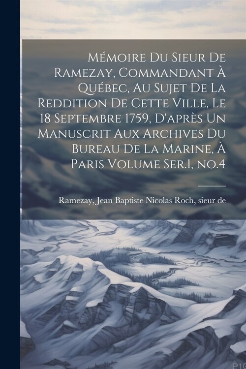 M?oire du Sieur de Ramezay, Commandant ?Qu?ec, au Sujet de la Reddition de Cette Ville, le 18 Septembre 1759, Dapr? un Manuscrit aux Archives du (Paperback)