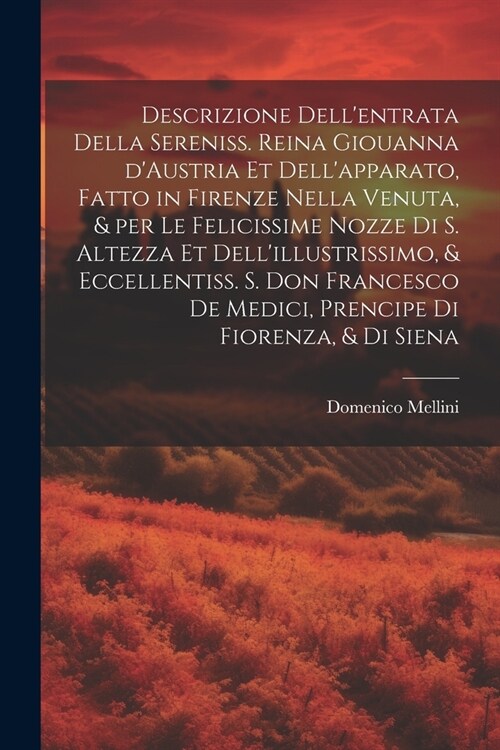 Descrizione dellentrata della sereniss. reina Giouanna dAustria et dellapparato, fatto in Firenze nella venuta, & per le felicissime nozze di S. Al (Paperback)