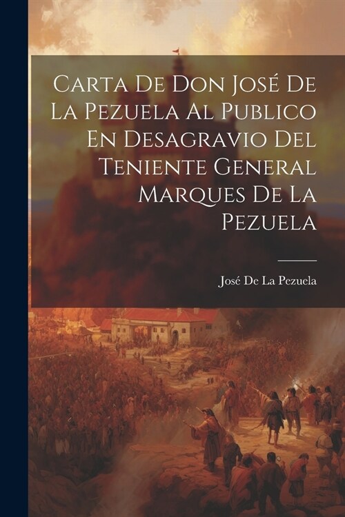Carta De Don Jos?De La Pezuela Al Publico En Desagravio Del Teniente General Marques De La Pezuela (Paperback)