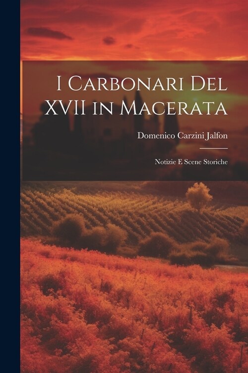 I Carbonari Del XVII in Macerata: Notizie E Scene Storiche (Paperback)