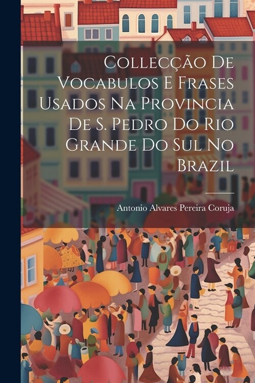 Collec豫o De Vocabulos E Frases Usados Na Provincia De S. Pedro Do Rio Grande Do Sul No Brazil (Paperback)
