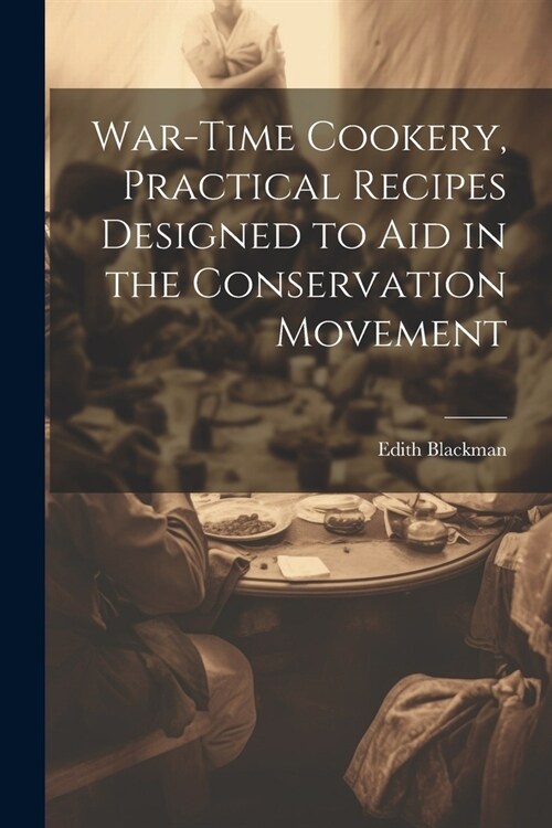 War-time Cookery, Practical Recipes Designed to aid in the Conservation Movement (Paperback)