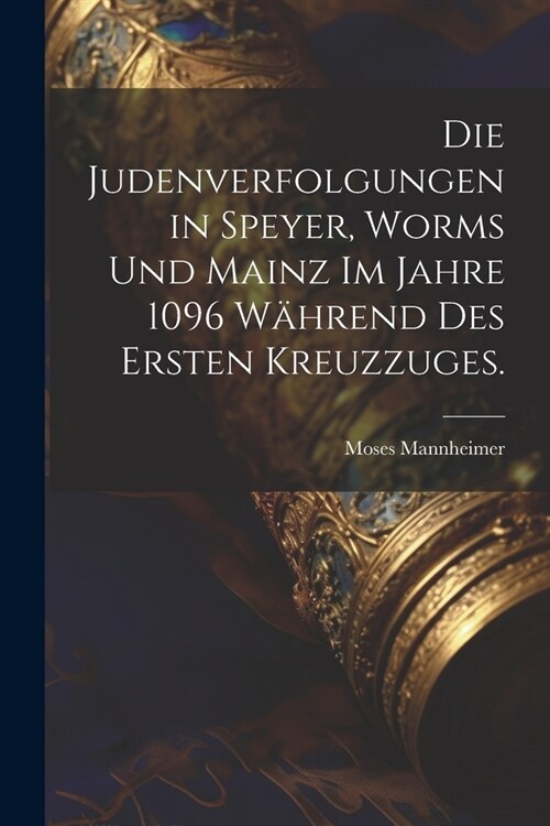 Die Judenverfolgungen in Speyer, Worms und Mainz im Jahre 1096 w?rend des ersten Kreuzzuges. (Paperback)