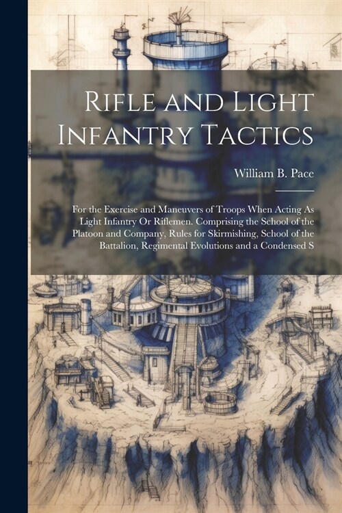 Rifle and Light Infantry Tactics: For the Exercise and Maneuvers of Troops When Acting As Light Infantry Or Riflemen. Comprising the School of the Pla (Paperback)
