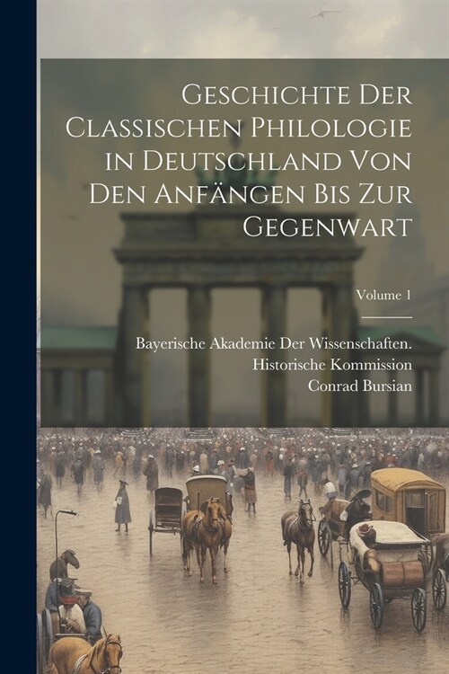 Geschichte Der Classischen Philologie in Deutschland Von Den Anf?gen Bis Zur Gegenwart; Volume 1 (Paperback)