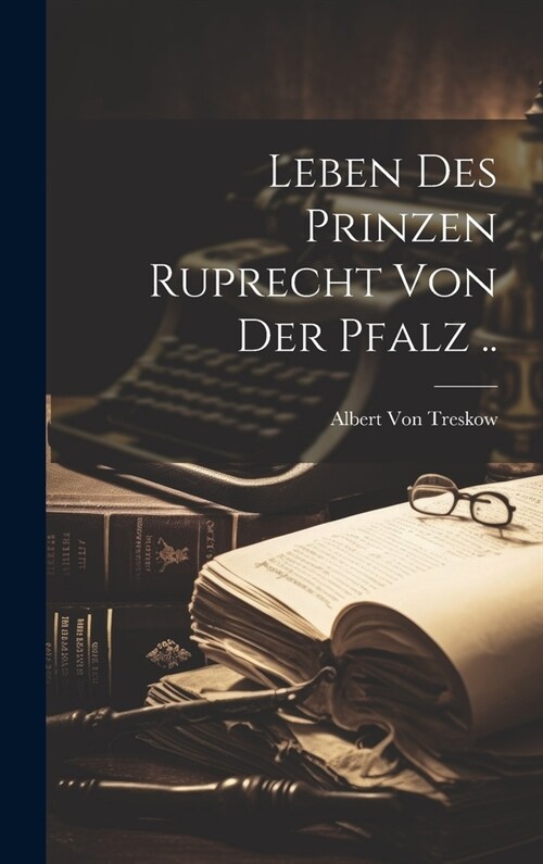 Leben Des Prinzen Ruprecht Von Der Pfalz .. (Hardcover)