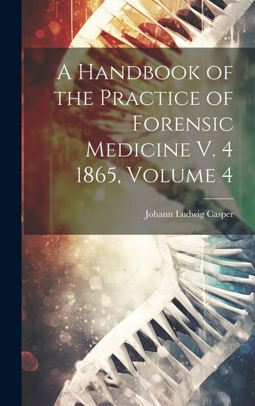 A Handbook of the Practice of Forensic Medicine V. 4 1865, Volume 4 (Hardcover)