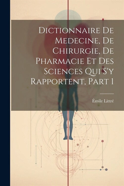 Dictionnaire De Medecine, De Chirurgie, De Pharmacie Et Des Sciences Qui Sy Rapportent, Part 1 (Paperback)