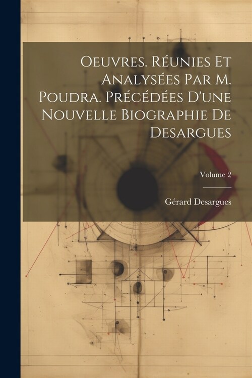Oeuvres. R?nies et analys?s par M. Poudra. Pr???s dune nouvelle biographie de Desargues; Volume 2 (Paperback)