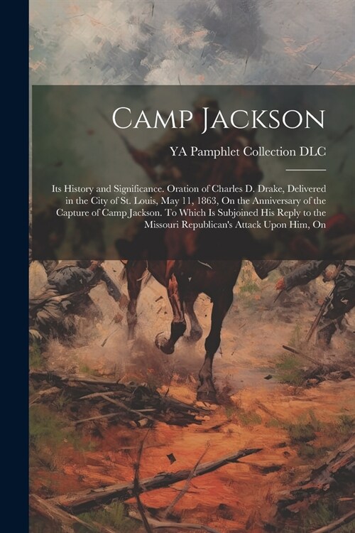 Camp Jackson: Its History and Significance. Oration of Charles D. Drake, Delivered in the City of St. Louis, May 11, 1863, On the An (Paperback)