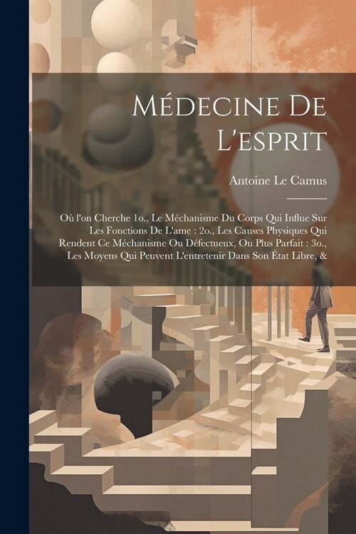 M?ecine de lesprit: O?lon cherche 1o., le m?hanisme du corps qui influe sur les fonctions de lame: 2o., les causes physiques qui rende (Paperback)