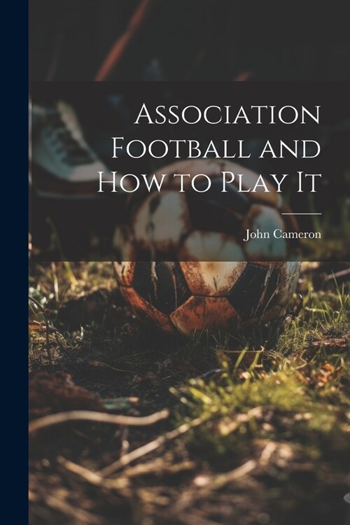 Association Football and how to Play It (Paperback)