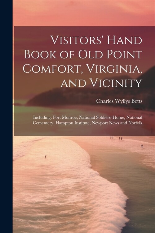 Visitors Hand Book of Old Point Comfort, Virginia, and Vicinity: Including: Fort Monroe, National Soldiers Home, National Cementery, Hampton Institu (Paperback)