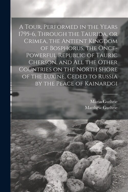 A Tour, Performed in the Years 1795-6, Through the Taurida, or Crimea, the Antient Kingdom of Bosphorus, the Once-powerful Republic of Tauric Cherson, (Paperback)