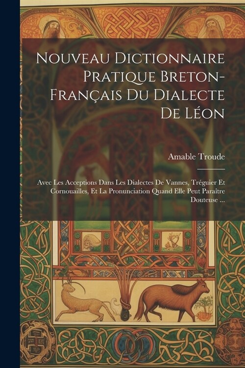 Nouveau Dictionnaire Pratique Breton-Fran?is Du Dialecte De L?n: Avec Les Acceptions Dans Les Dialectes De Vannes, Tr?uier Et Cornouailles, Et La P (Paperback)
