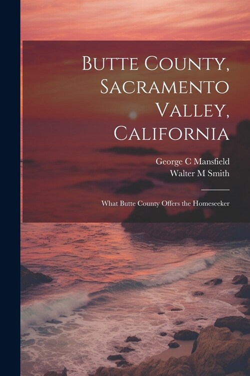 Butte County, Sacramento Valley, California; What Butte County Offers the Homeseeker (Paperback)
