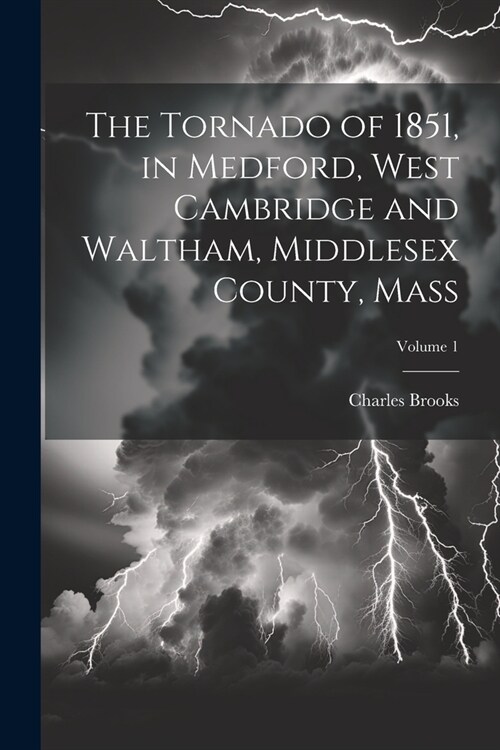 The Tornado of 1851, in Medford, West Cambridge and Waltham, Middlesex County, Mass; Volume 1 (Paperback)