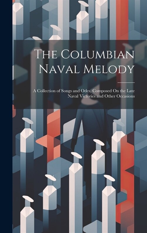 The Columbian Naval Melody: A Collection of Songs and Odes, Composed On the Late Naval Victories and Other Occasions (Hardcover)