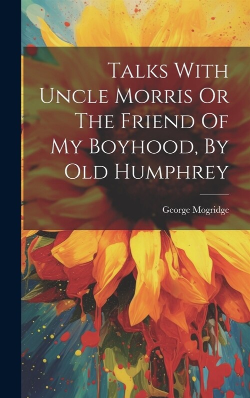 Talks With Uncle Morris Or The Friend Of My Boyhood, By Old Humphrey (Hardcover)