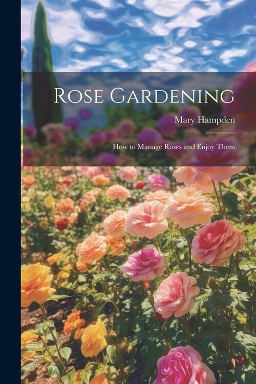 Rose Gardening; how to Manage Roses and Enjoy Them (Paperback)