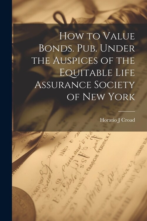 How to Value Bonds. Pub. Under the Auspices of the Equitable Life Assurance Society of New York (Paperback)