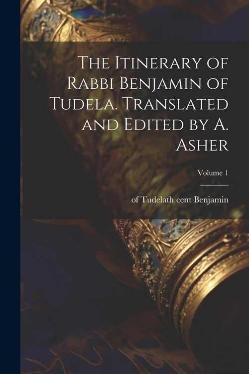 The Itinerary of Rabbi Benjamin of Tudela. Translated and Edited by A. Asher; Volume 1 (Paperback)