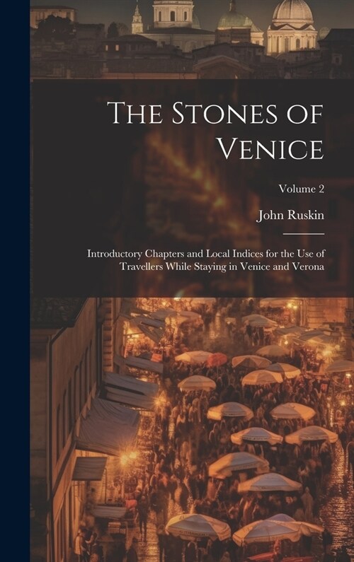 The Stones of Venice: Introductory Chapters and Local Indices for the Use of Travellers While Staying in Venice and Verona; Volume 2 (Hardcover)