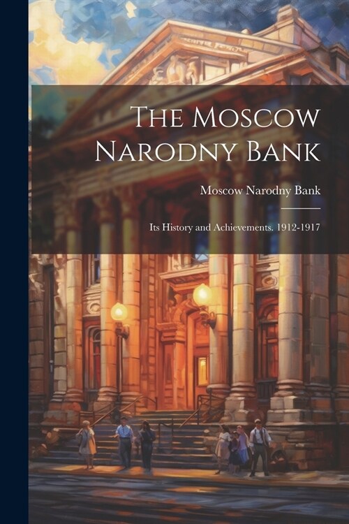 The Moscow Narodny Bank: Its History and Achievements. 1912-1917 (Paperback)