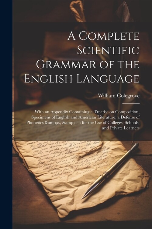 A Complete Scientific Grammar of the English Language: With an Appendix Containing a Treatise on Composition, Specimens of English and American Litera (Paperback)