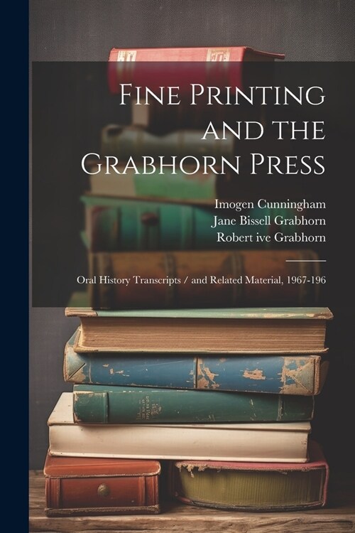 Fine Printing and the Grabhorn Press: Oral History Transcripts / and Related Material, 1967-196 (Paperback)