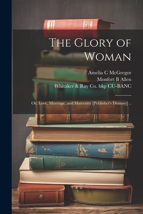 The Glory of Woman; or, Love, Marriage, and Maternity [publishers Dummy] .. (Paperback)