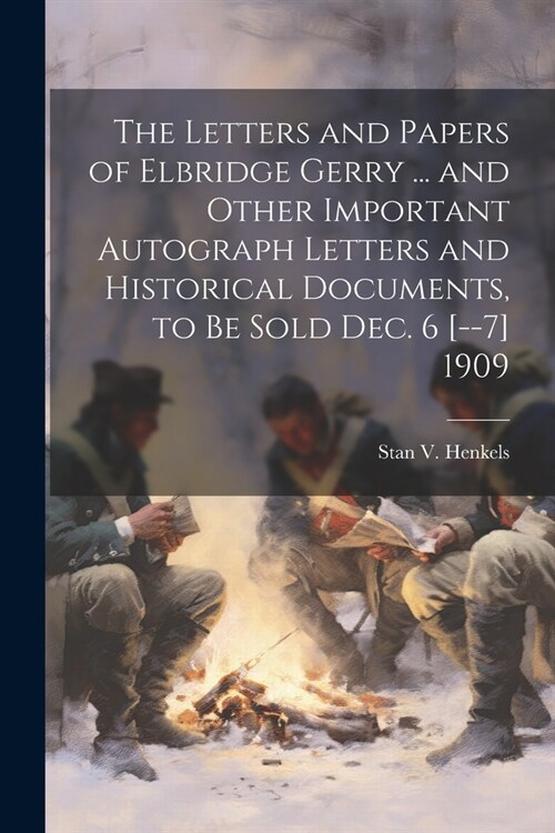 The Letters and Papers of Elbridge Gerry ... and Other Important Autograph Letters and Historical Documents, to be Sold Dec. 6 [--7] 1909 (Paperback)