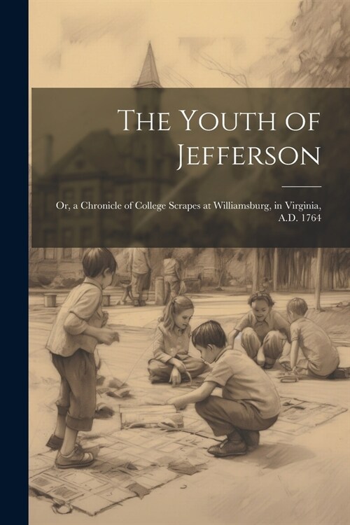 The Youth of Jefferson: Or, a Chronicle of College Scrapes at Williamsburg, in Virginia, A.D. 1764 (Paperback)