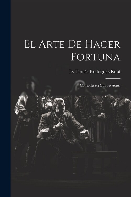 El Arte de Hacer Fortuna: Comedia en Cuatro Actos (Paperback)