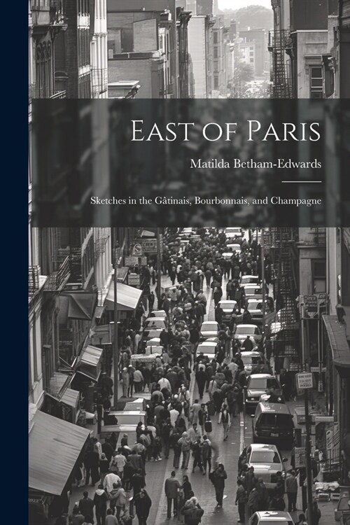 East of Paris: Sketches in the G?inais, Bourbonnais, and Champagne (Paperback)