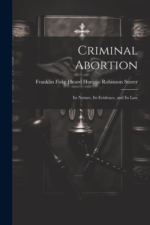 Criminal Abortion: Its Nature, Its Evidence, and Its Law (Paperback)