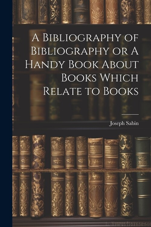 A Bibliography of Bibliography or A Handy Book About Books Which Relate to Books (Paperback)