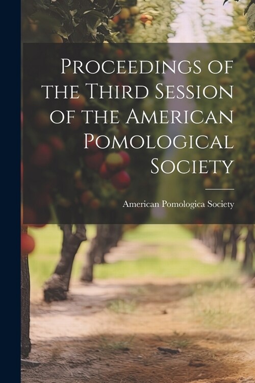 Proceedings of the Third Session of the American Pomological Society (Paperback)